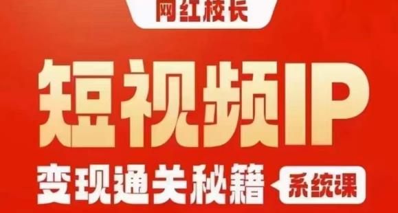 网红校长短视频IP变现通关秘籍｜系统课，产品篇，短视频篇，商业篇，私域篇，直播篇-优优云网创