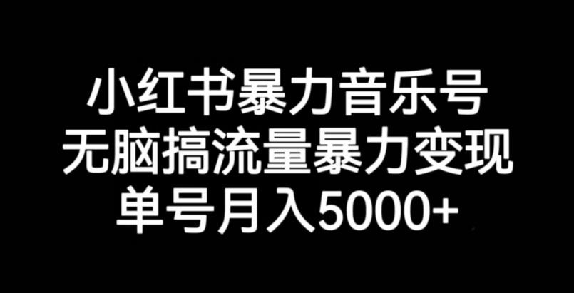 小红书暴力音乐号，无脑搞流量暴力变现，单号月入5000+清迈曼芭椰创赚-副业项目创业网清迈曼芭椰