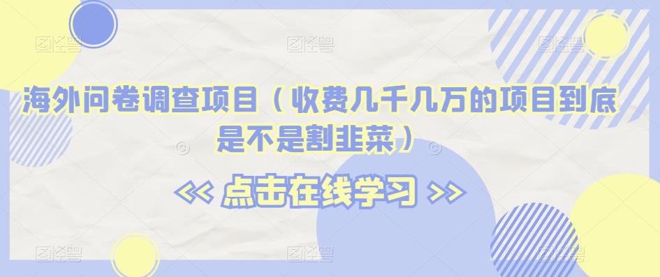 海外问卷调查项目（收费几千几万的项目到底是不是割韭菜）【揭秘】-小禾网创