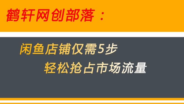 闲鱼做好这5个步骤让你店铺迅速抢占市场流量【揭秘】-大海创业网