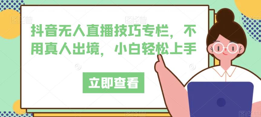 抖音无人直播技巧专栏，不用真人出境，小白轻松上手-枫客网创