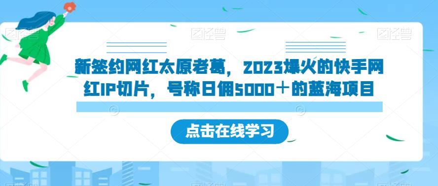 新签约网红太原老葛，2023爆火的快手网红IP切片，号称日佣5000＋的蓝海项目【揭秘】-花生资源网