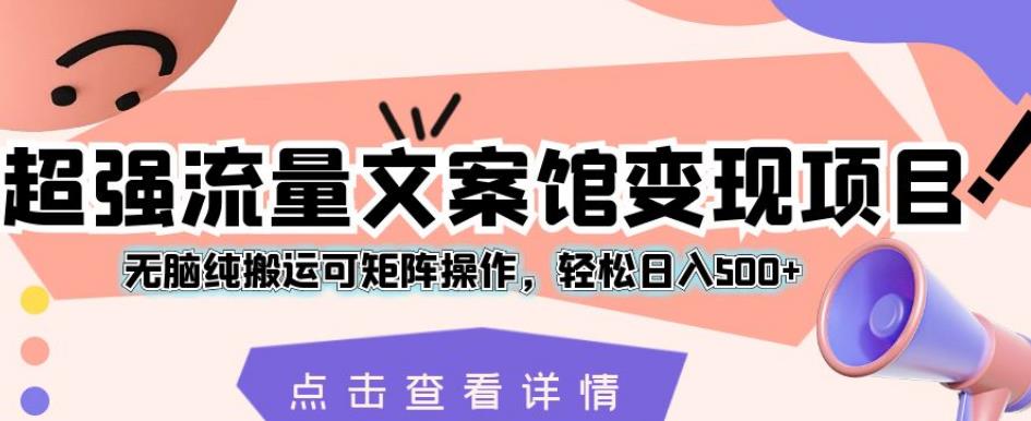 超强流量文案馆变现项目，无脑纯搬运可矩阵操作，轻松日入500+【揭秘】-云网创