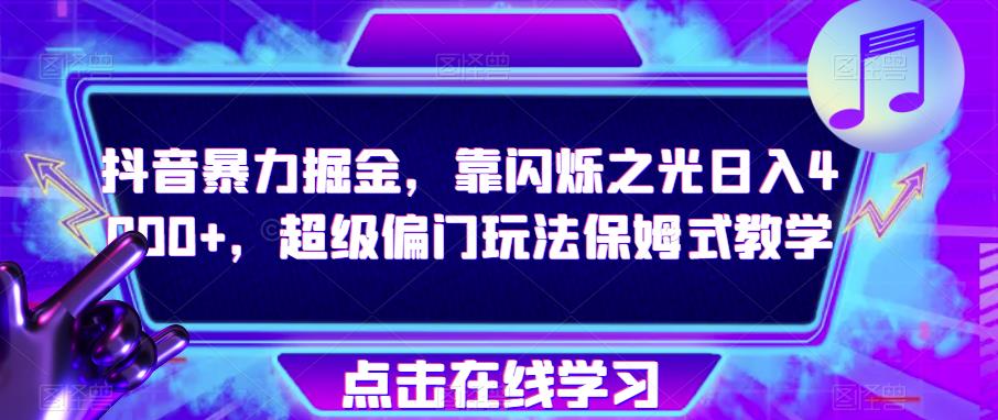 抖音暴力掘金，靠闪烁之光日入4000+，超级偏门玩法保姆式教学-云网创