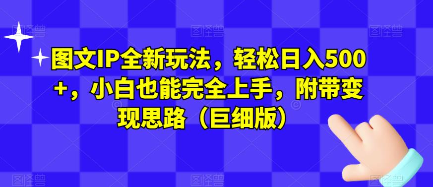 图文IP全新玩法，轻松日入500+，小白也能完全上手，附带变现思路（巨细版）-八度网创