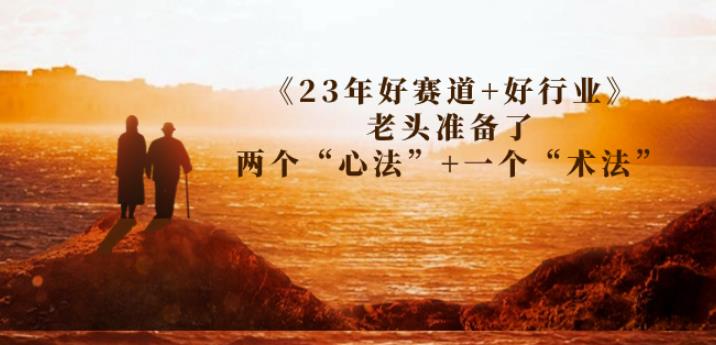 某收费文章《23年好赛道+好行业》老头准备了两个“心法”+一个“术法”-创享网