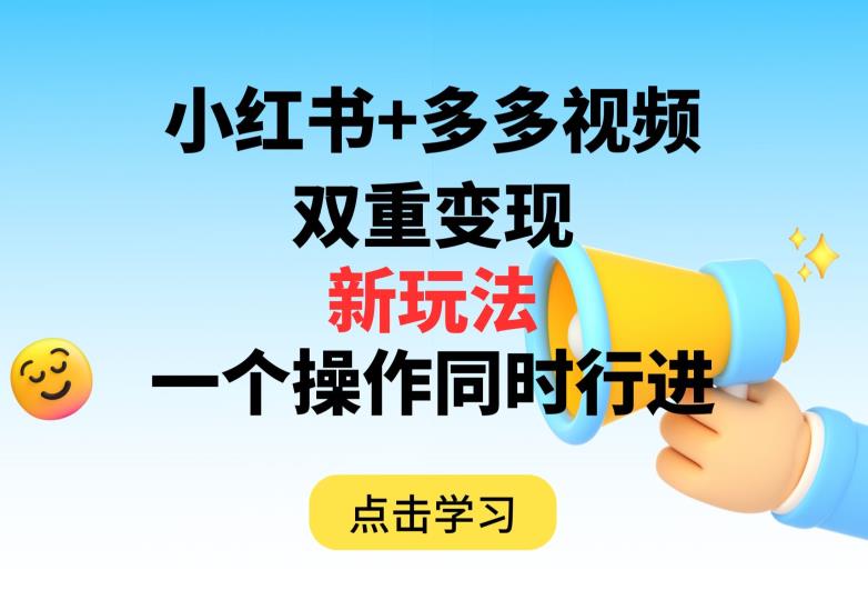 多多视频+小红书，双重变现新玩法，可同时进行【揭秘】-世纪学社