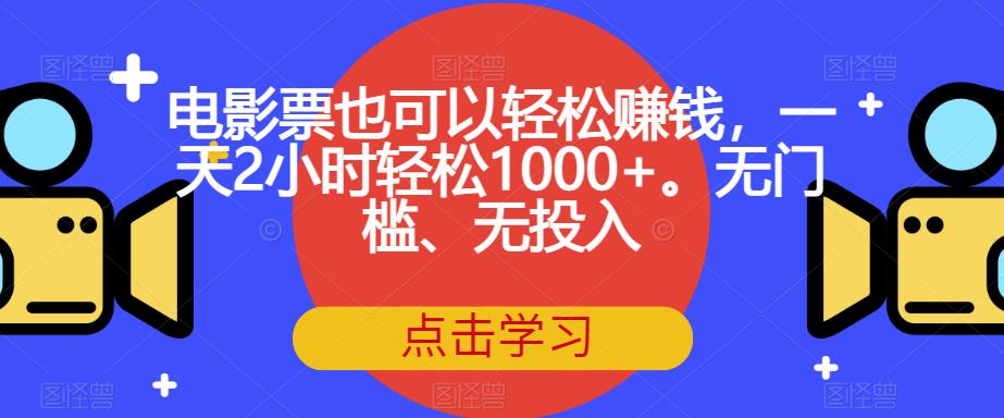 电影票也可以轻松赚钱，一天2小时轻松1000+。无门槛、无投入【揭秘】清迈曼芭椰创赚-副业项目创业网清迈曼芭椰