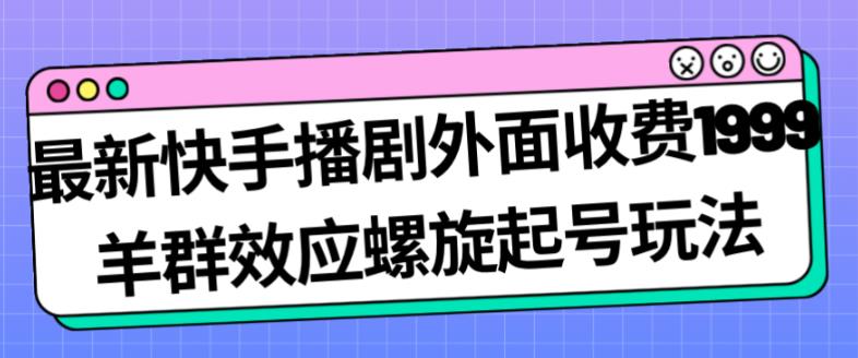 最新快手播剧外面收费1999羊群效应螺旋起号玩法配合流量日入几百完全不是问题-枫客网创