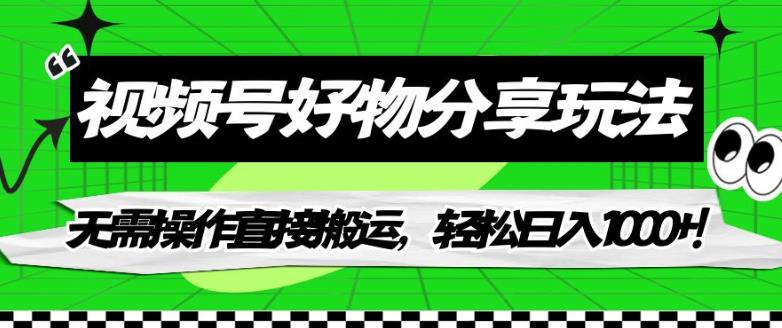 视频号好物分享玩法，无需操作直接搬运，轻松日入1000+！【揭秘】-大海创业网