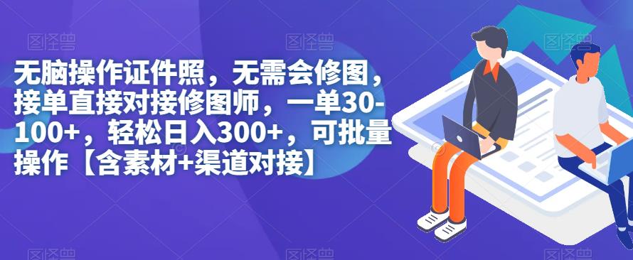 无脑操作证件照，无需会修图，轻松日入300+，可批量操作【含素材+渠道对接】-易创网