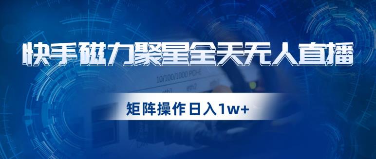 快手磁力聚星全天无人直播，矩阵操作日入1w+【揭秘】-西遇屋