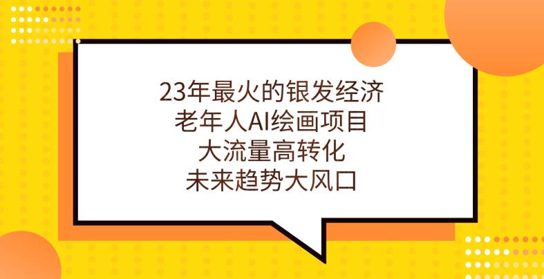 23年最火的银发经济，老年人AI绘画项目，大流量高转化，未来趋势大风口【揭秘】-我要项目网