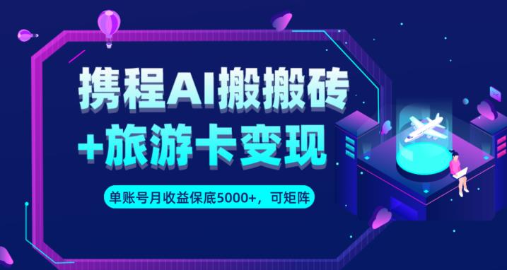 携程AI搬砖+旅游卡变现升级玩法，单号月收益保底5000+，可做矩阵号清迈曼芭椰创赚-副业项目创业网清迈曼芭椰