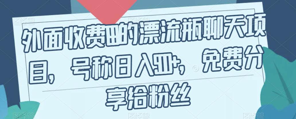 外面收费199的漂流瓶聊天项目，号称日入500+【揭秘】-大海创业网