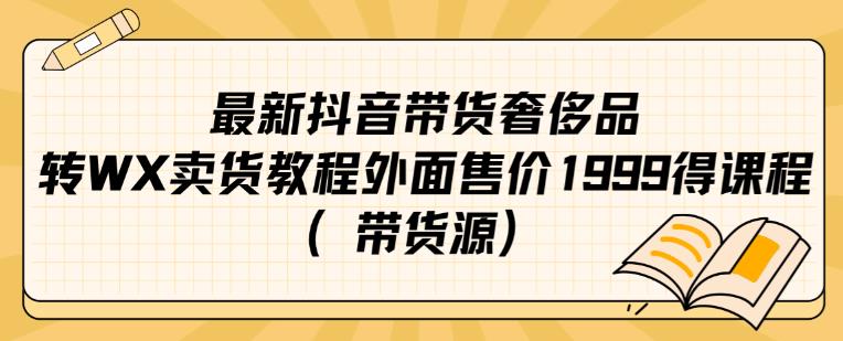 最新抖音奢侈品转微信卖货教程外面售价1999的课程（带货源）-大海创业网