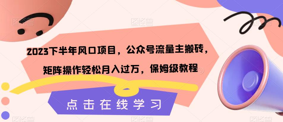 2023下半年风口项目，公众号流量主搬砖，矩阵操作轻松月入过万，保姆级教程-星云网创