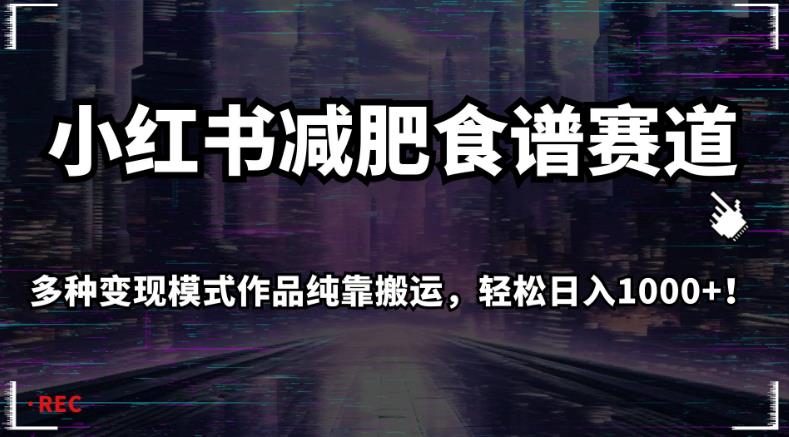 小红书减肥食谱赛道，多种变现模式作品纯靠搬运，轻松日入1000+！【揭秘】-副创网