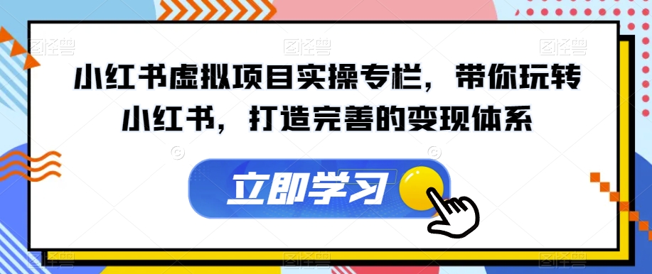 小红书虚拟项目实操专栏，带你玩转小红书，打造完善的变现体系-深鱼云创