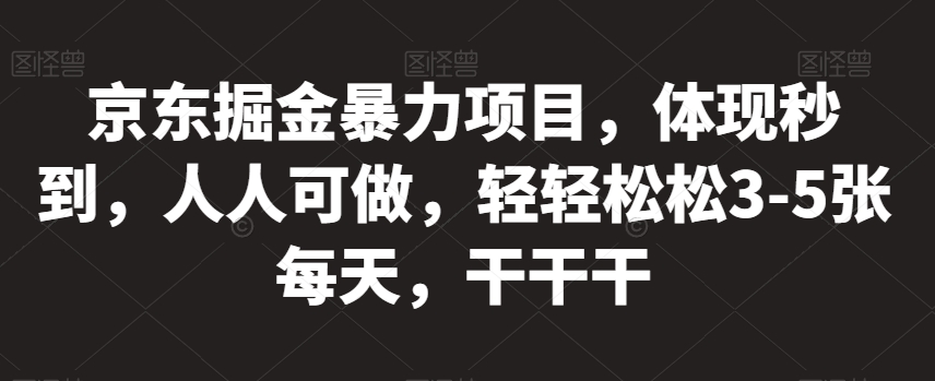 京东掘金暴力项目，体现秒到，人人可做，轻轻松松3-5张每天，干干干【揭秘】-小禾网创