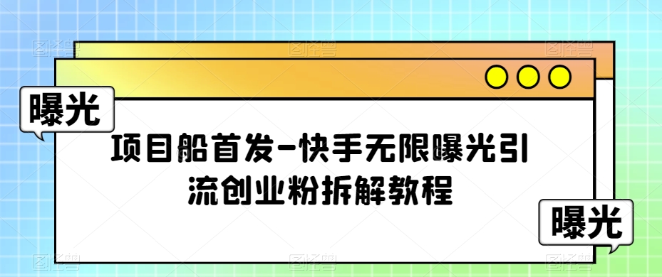 项目船首发-快手无限曝光引流创业粉拆解教程【揭秘】-大海创业网