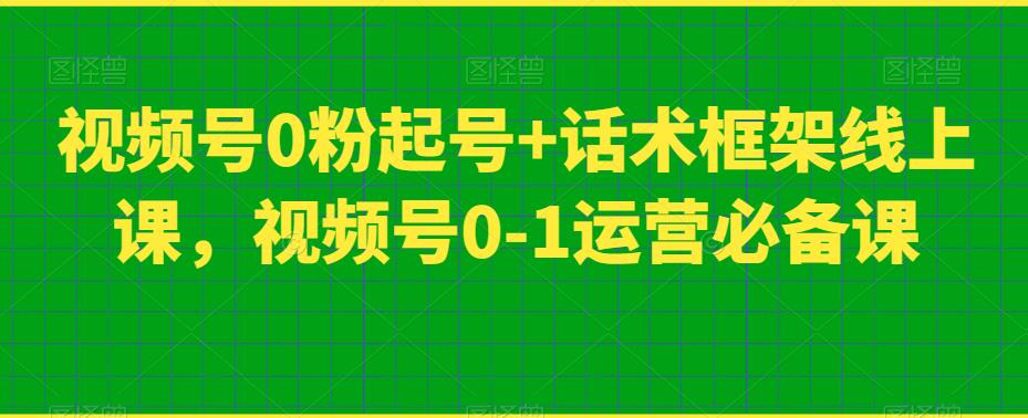 视频号0粉起号+话术框架线上课，视频号0-1运营必备课-休闲网赚three