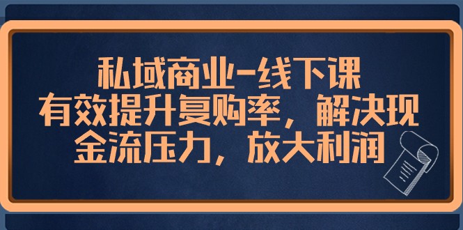 私域商业线下课，有效提升复购率，解决现金流压力，放大利润 - 当动网创