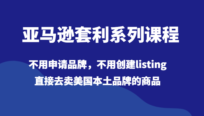 亚马逊套利系列课程，不用申请品牌，不用创建listing，直接去卖美国本土品牌的商品-北少网创