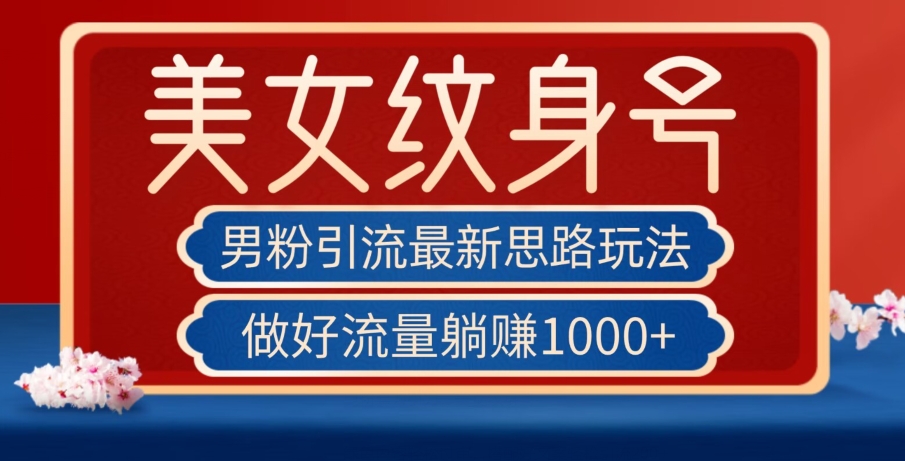 男粉引流最新思路玩法，美女纹身号，做好流量躺赚1000+【揭秘】-枫客网创