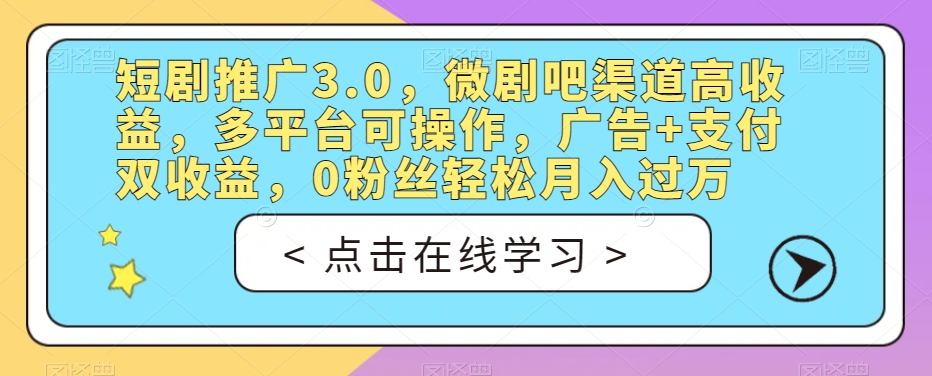 短剧推广3.0，微剧吧渠道高收益，多平台可操作，广告+支付双收益，0粉丝轻松月入过万【揭秘】-诺贝网创