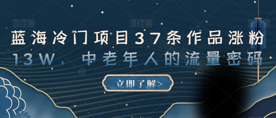 蓝海冷门项目37条作品涨粉13W，中老年人的流量密码【揭秘】-副创网