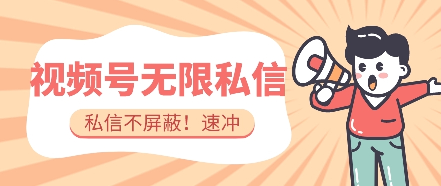 全球首发-视频号无限私信术-直接触达不屏蔽【揭秘】-大海创业网