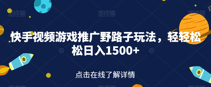 快手视频游戏推广野路子玩法，轻轻松松日入1500+【揭秘】-亿云网创