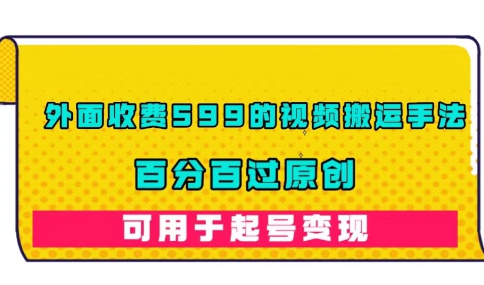 外面收费599的视频搬运手法，百分百过原创，可用起号变现【揭秘】-有道网创