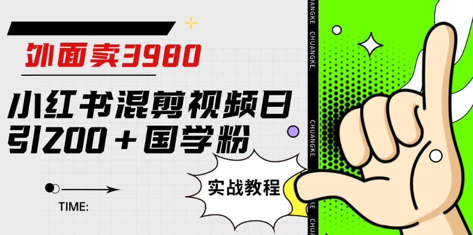 外面卖3980小红书混剪视频日引200+国学粉实战教程【揭秘】-副创网