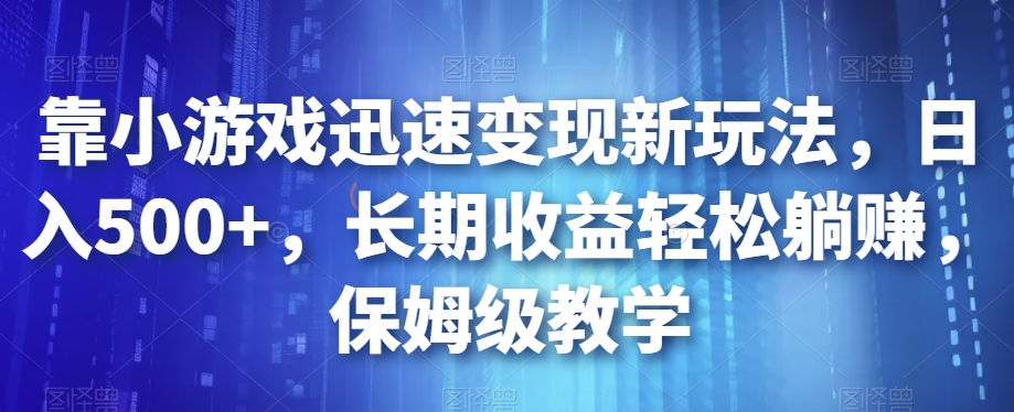 靠小游戏迅速变现新玩法，日入500+，长期收益轻松躺赚，保姆级教学【揭秘】-八度网创