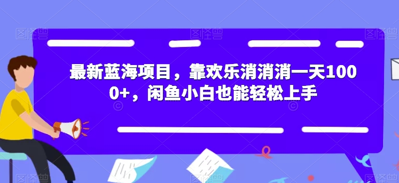 最新蓝海项目，靠欢乐消消消一天1000+，闲鱼小白也能轻松上手【揭秘】-北少网创