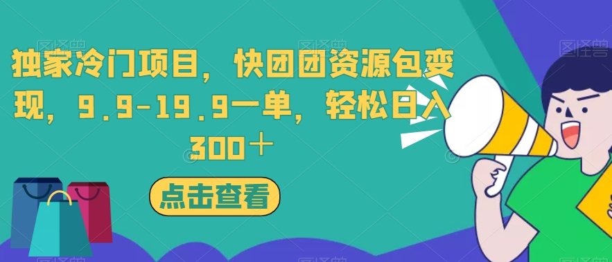 独家冷门项目，快团团资源包变现，9.9-19.9一单，轻松日入300＋【揭秘】-大海创业网