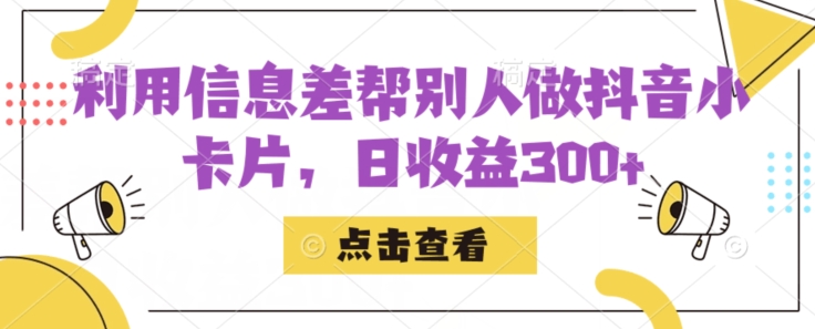 利用信息查帮别人做抖音小卡片，日收益300+【揭秘】清迈曼芭椰创赚-副业项目创业网清迈曼芭椰