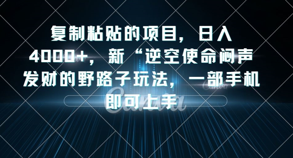 复制粘贴的项目，日入4000+，新“逆空使命“闷声发财的野路子玩法，一部手机即可上手-枫客网创