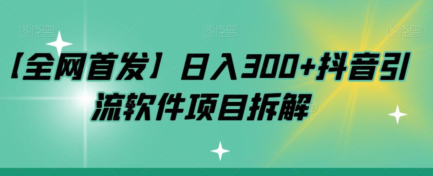 【全网首发】日入300+抖音引流软件项目拆解【揭秘】-有道网创