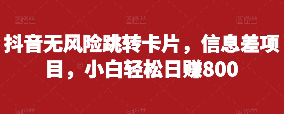 抖音无风险跳转卡片，信息差项目，小白轻松日赚800-花生资源网