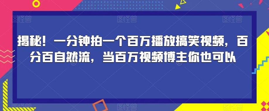 揭秘！一分钟拍一个百万播放搞笑视频，百分百自然流，当百万视频博主你也可以-大海创业网