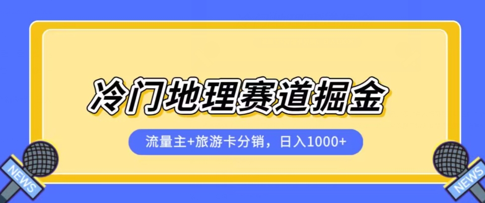 冷门地理赛道流量主+旅游卡分销全新课程，日入四位数，小白容易上手-副创网