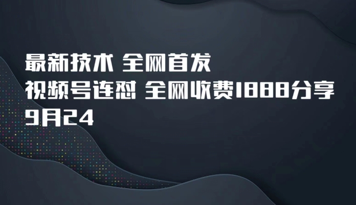 9月24最新技术全网首发，视频号连怼，全网收费1888分享-优优云网创