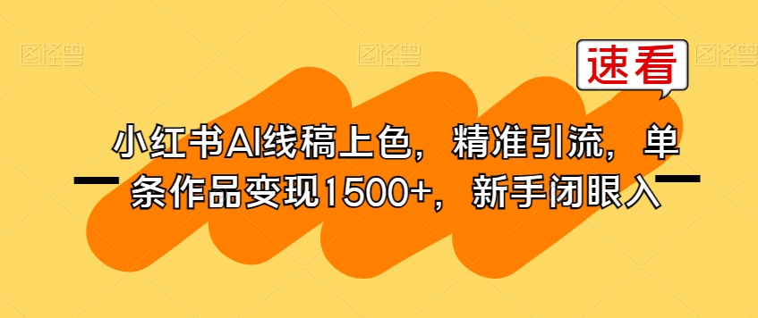 小红书AI线稿上色，精准引流，单条作品变现1500+，新手闭眼入 - 当动网创