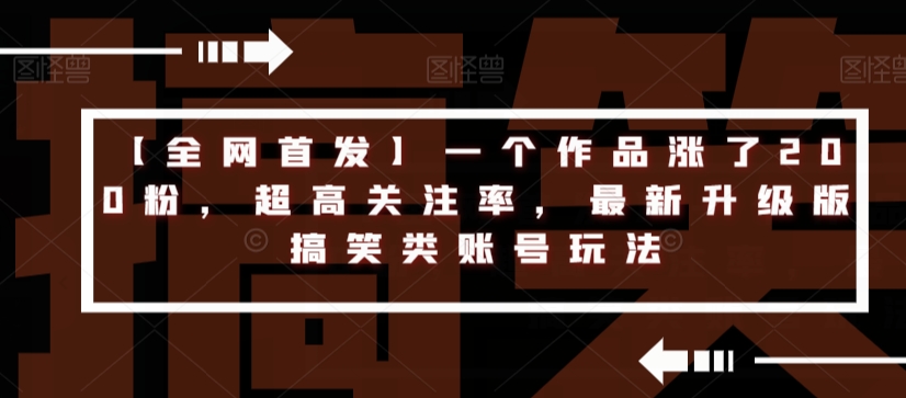 【全网首发】一个作品涨了200粉，超高关注率，最新升级版搞笑类账号玩法清迈曼芭椰创赚-副业项目创业网清迈曼芭椰