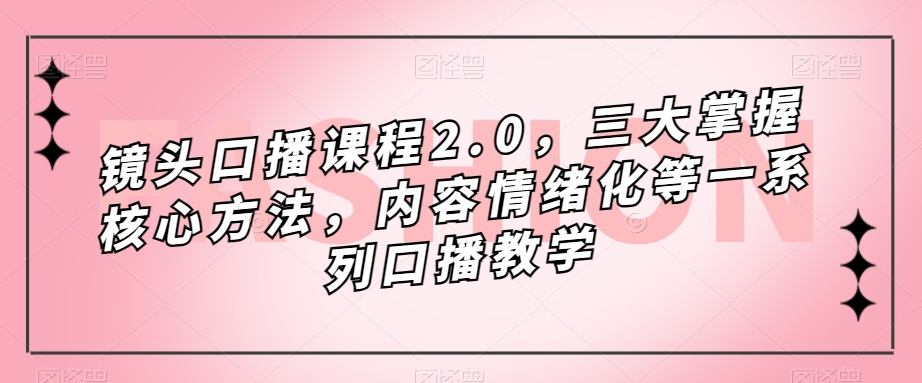 镜头口播课程2.0，三大掌握核心方法，内容情绪化等一系列口播教学-创享网