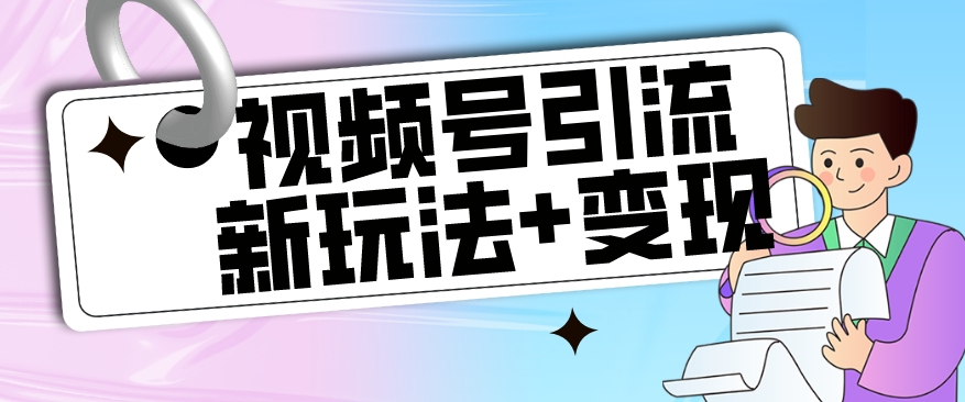 【玩法揭秘】视频号引流新玩法+变现思路，本玩法不限流不封号-副创网