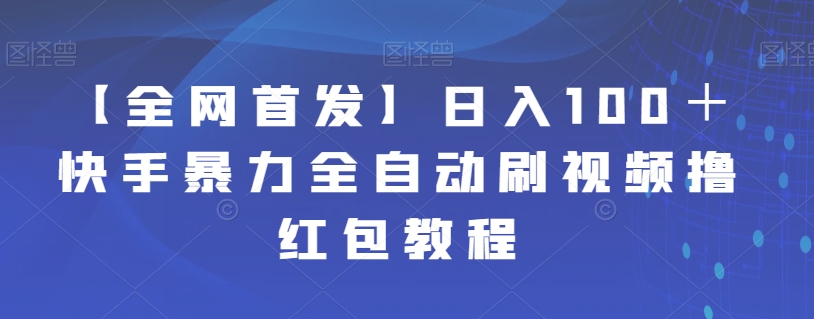 【全网首发】日入100＋快手暴力全自动刷视频撸红包教程-大海创业网